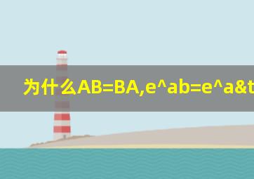 为什么AB=BA,e^ab=e^a×e^b